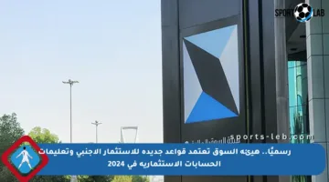 رسميًا.. هيئة السوق تعتمد قواعد جديدة للاستثمار الأجنبي وتعليمات الحسابات الاستثمارية في 2024